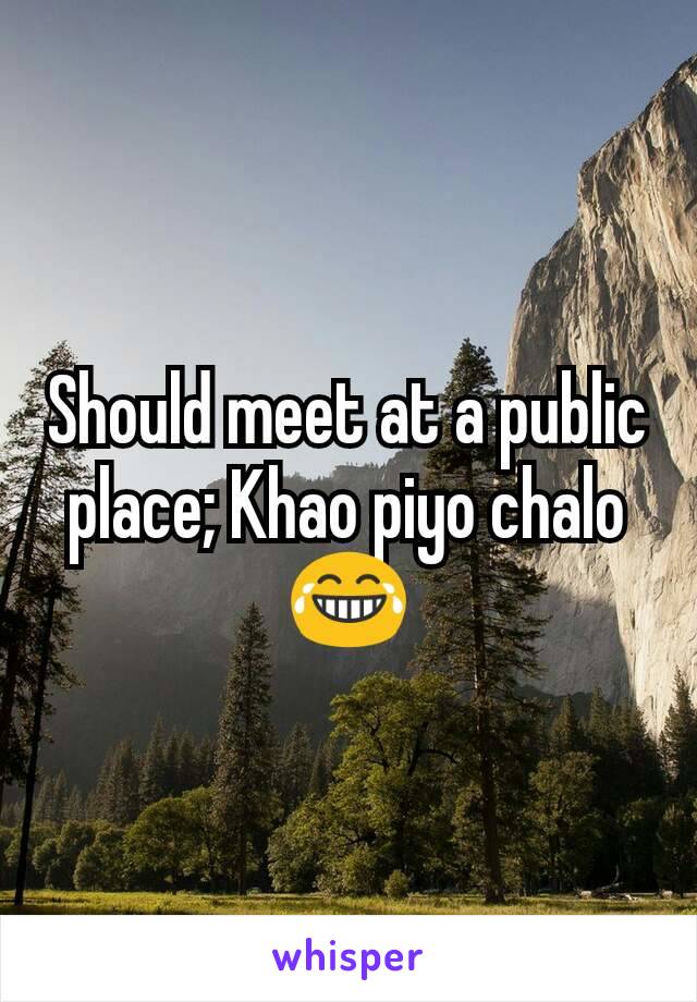Should meet at a public place; Khao piyo chalo 😂