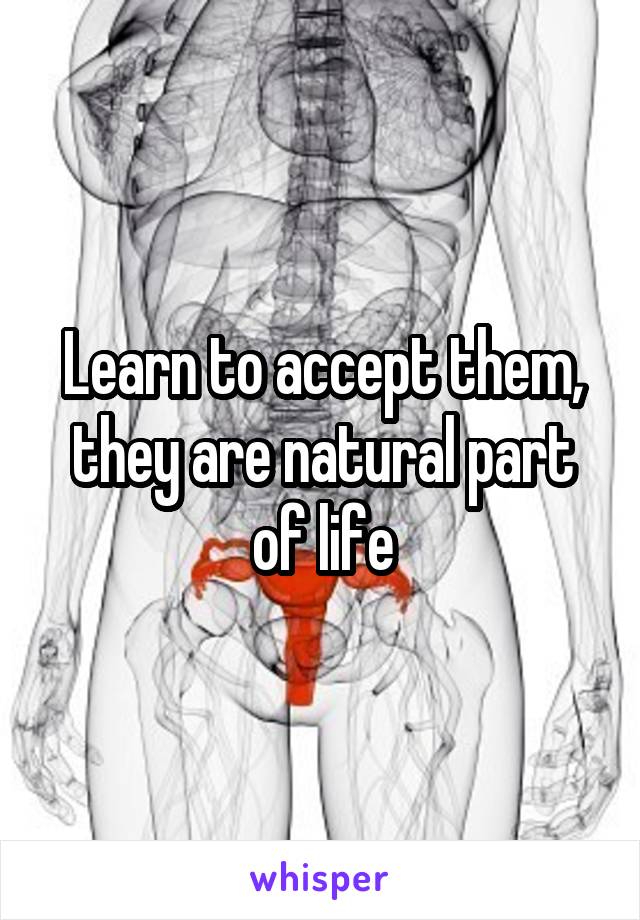 Learn to accept them, they are natural part of life