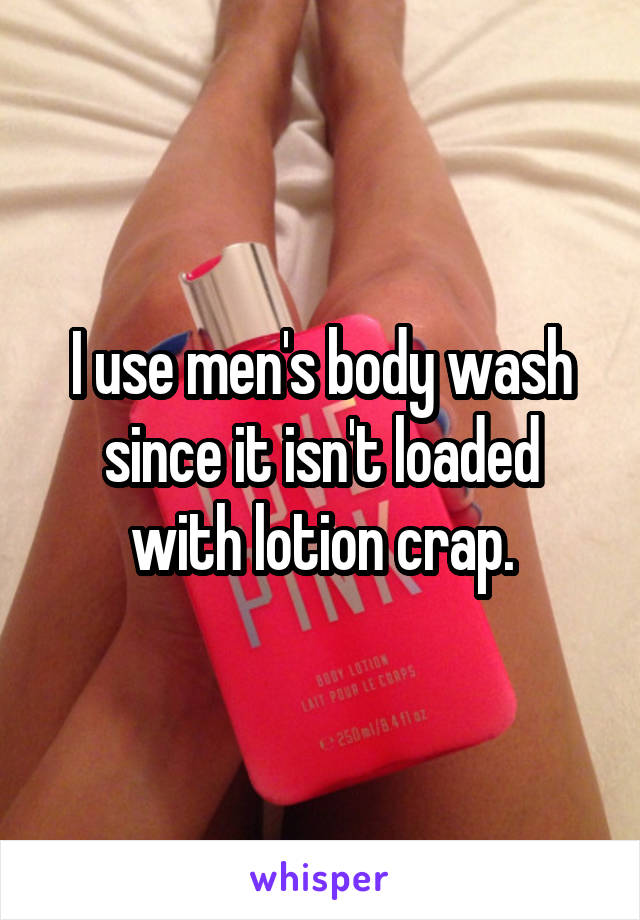 I use men's body wash since it isn't loaded with lotion crap.