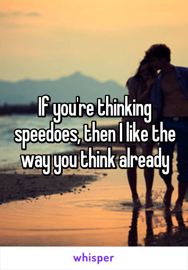 If you're thinking speedoes, then I like the way you think already