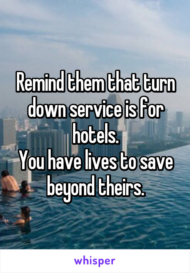 Remind them that turn down service is for hotels.
You have lives to save beyond theirs.