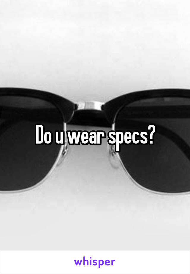 Do u wear specs?