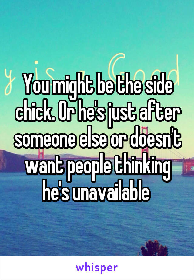 You might be the side chick. Or he's just after someone else or doesn't want people thinking he's unavailable 