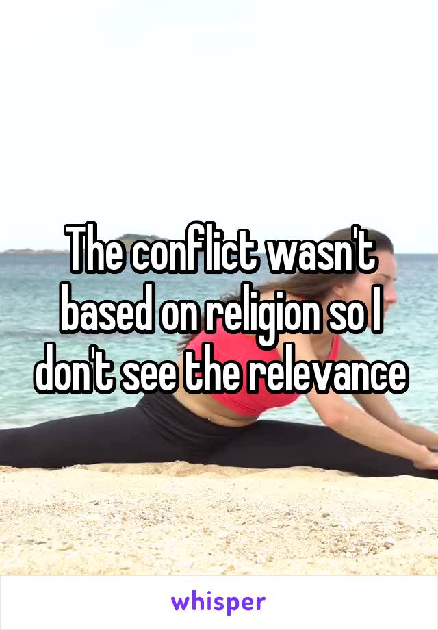 The conflict wasn't based on religion so I don't see the relevance