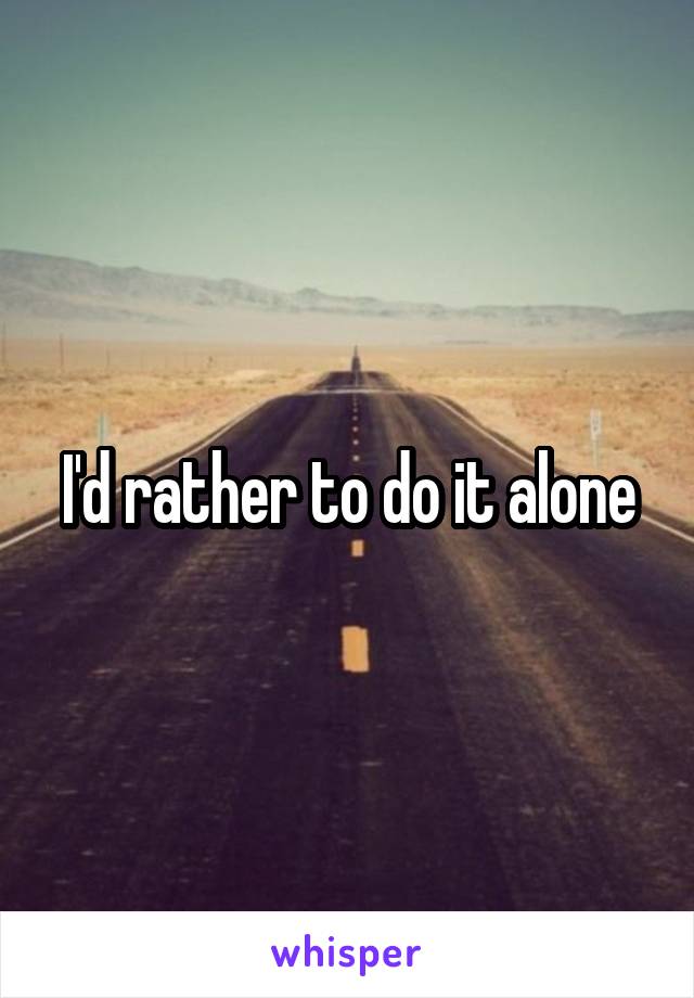 I'd rather to do it alone