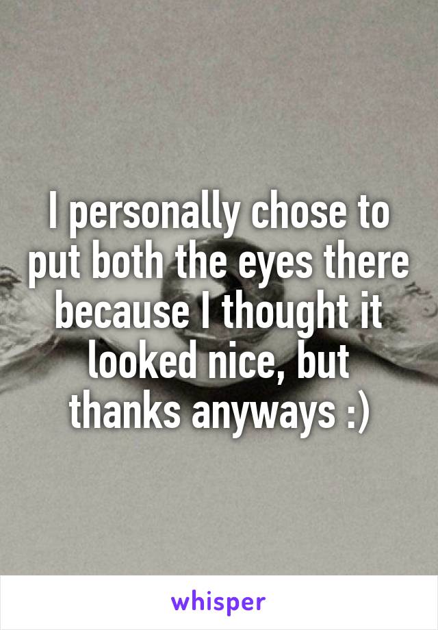 I personally chose to put both the eyes there because I thought it looked nice, but thanks anyways :)