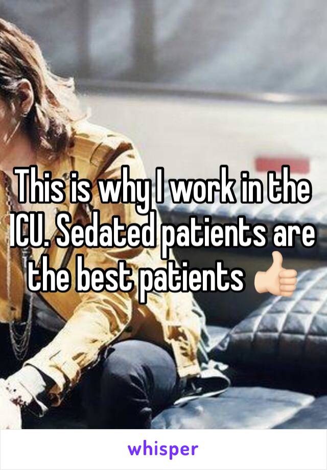 This is why I work in the ICU. Sedated patients are the best patients 👍🏻