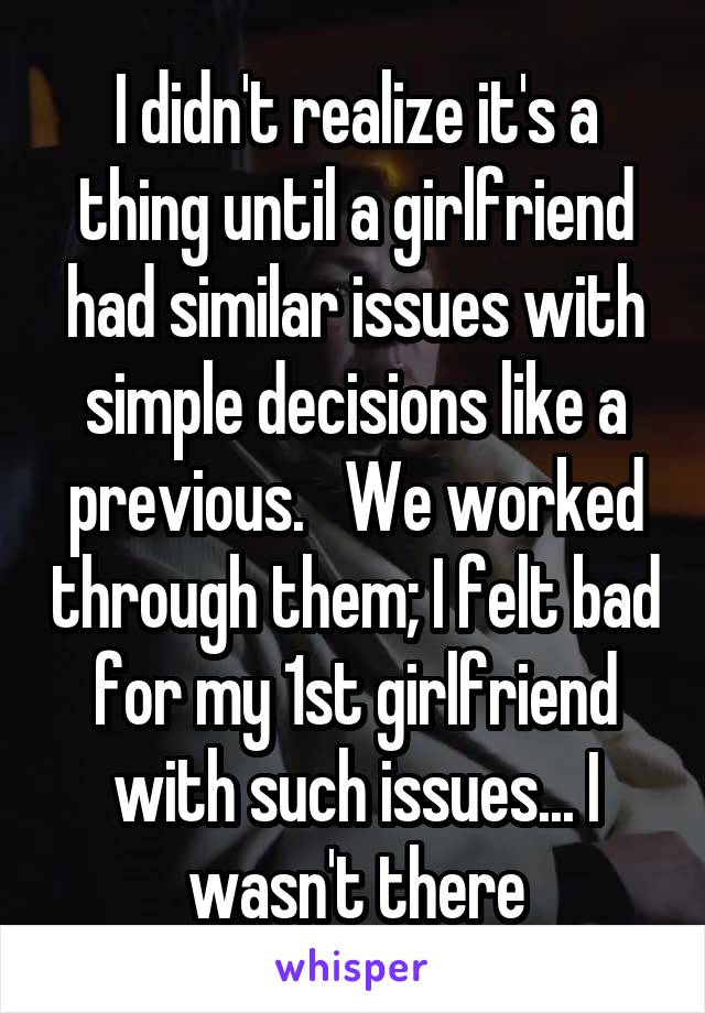 I didn't realize it's a thing until a girlfriend had similar issues with simple decisions like a previous.   We worked through them; I felt bad for my 1st girlfriend with such issues... I wasn't there