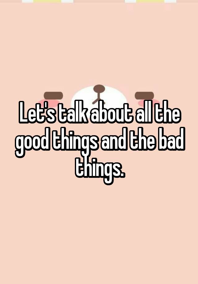 let-s-talk-about-all-the-good-things-and-the-bad-things