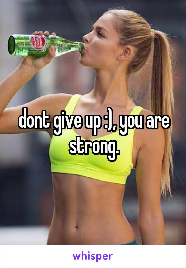 dont give up :), you are strong.