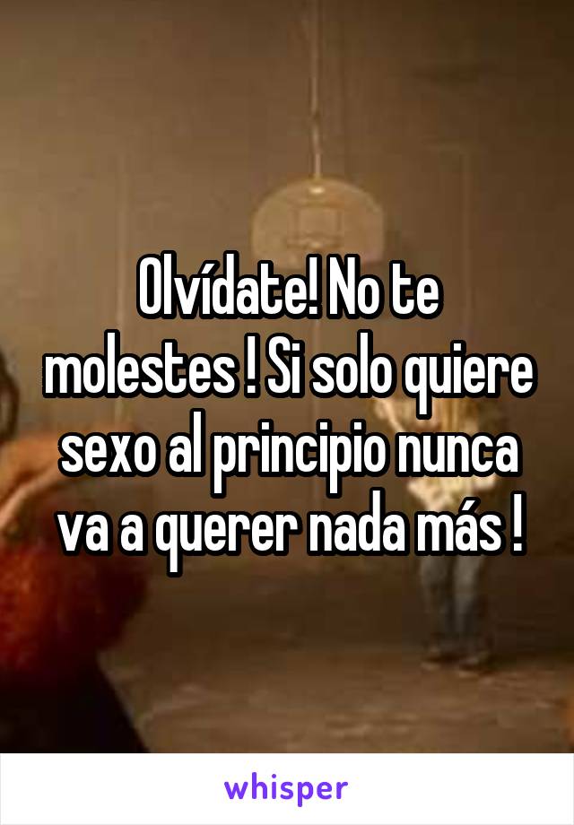 Olvídate! No te molestes ! Si solo quiere sexo al principio nunca va a querer nada más !