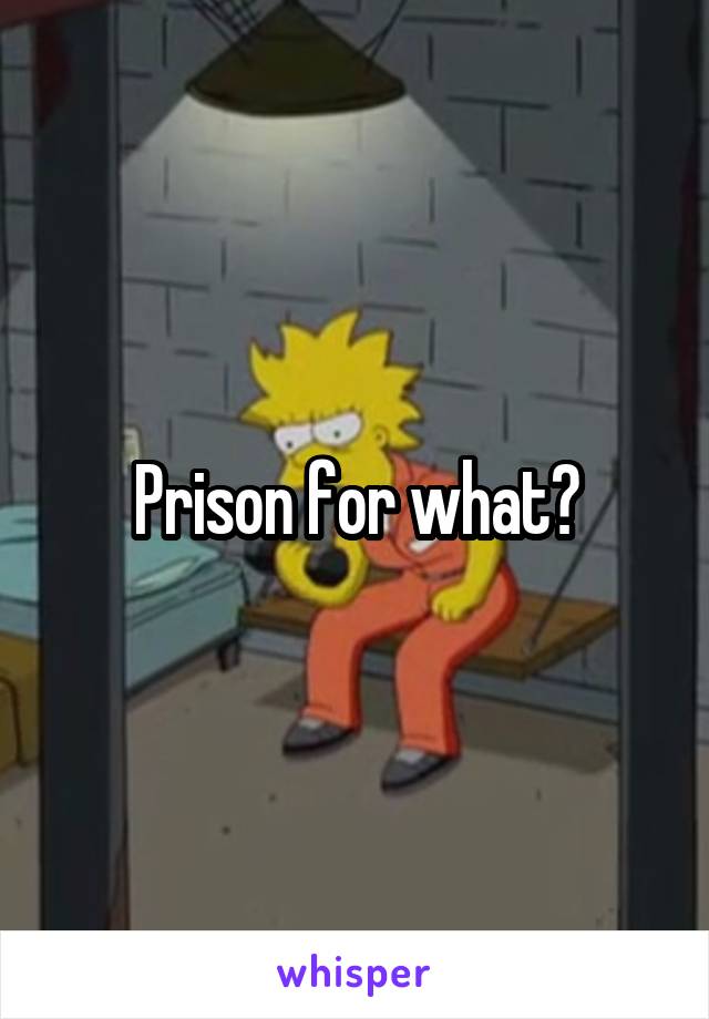 Prison for what?