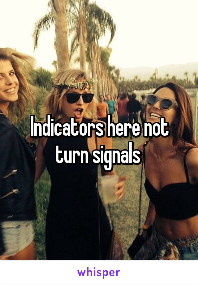 Indicators here not turn signals 