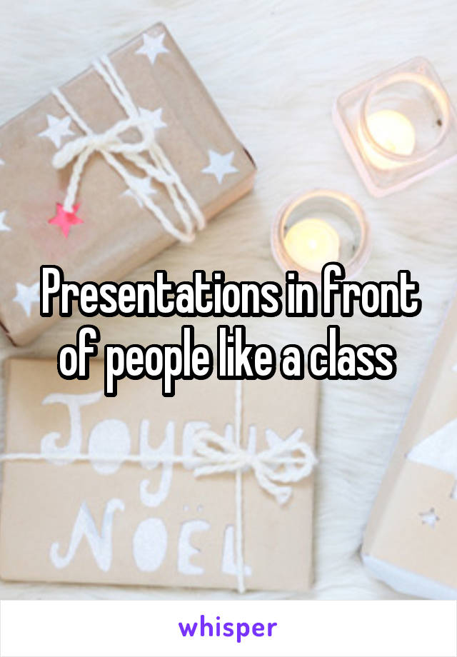 Presentations in front of people like a class 