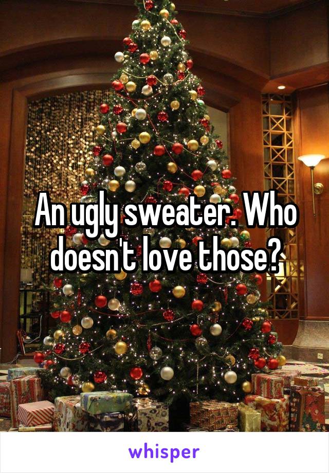 An ugly sweater. Who doesn't love those?