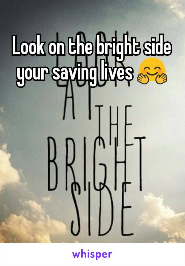 Look on the bright side your saving lives 🤗