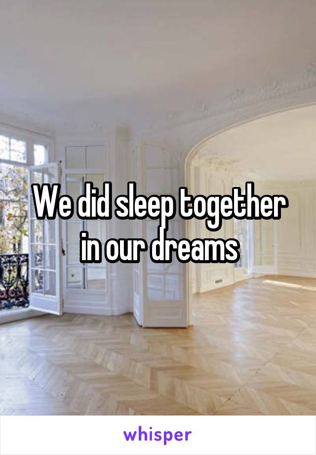 We did sleep together in our dreams