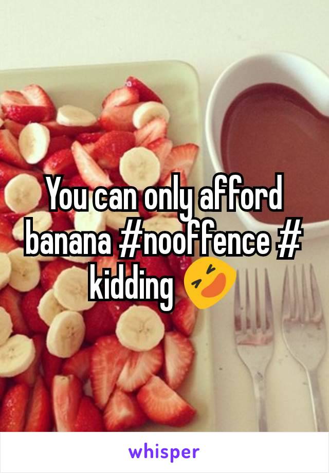You can only afford banana #nooffence # kidding 🤣