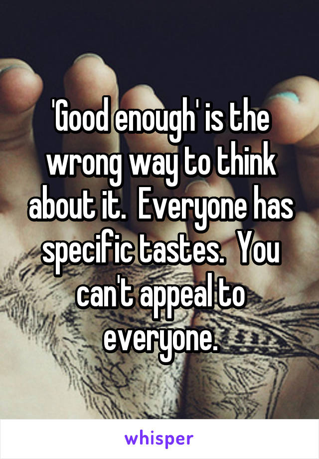 'Good enough' is the wrong way to think about it.  Everyone has specific tastes.  You can't appeal to everyone.