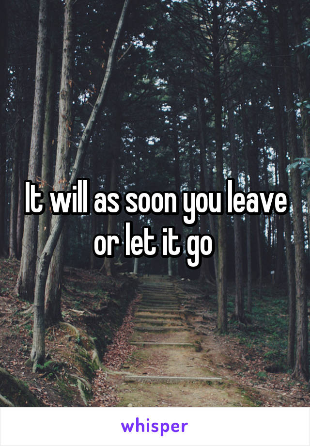 It will as soon you leave or let it go 