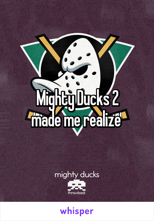 Mighty Ducks 2
made me realize 