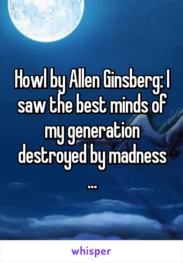 Howl by Allen Ginsberg: I saw the best minds of my generation destroyed by madness ...