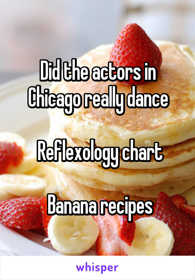Did the actors in Chicago really dance

 Reflexology chart

 Banana recipes