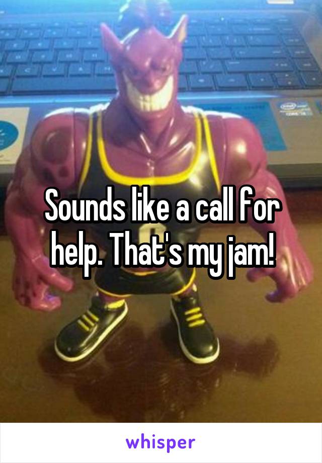 Sounds like a call for help. That's my jam!
