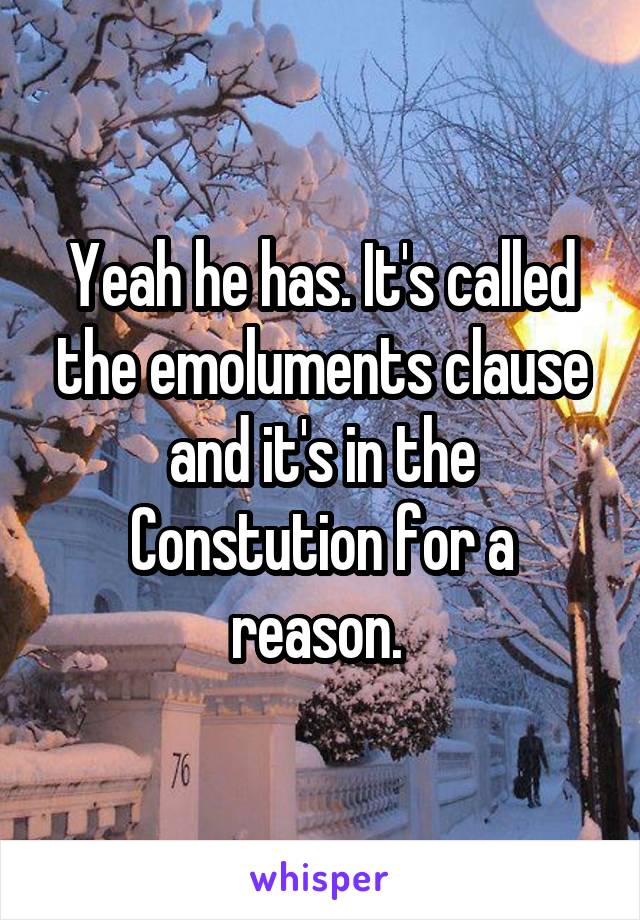 Yeah he has. It's called the emoluments clause and it's in the Constution for a reason. 