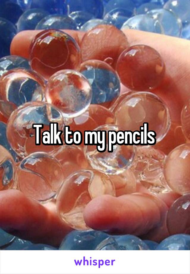 Talk to my pencils 