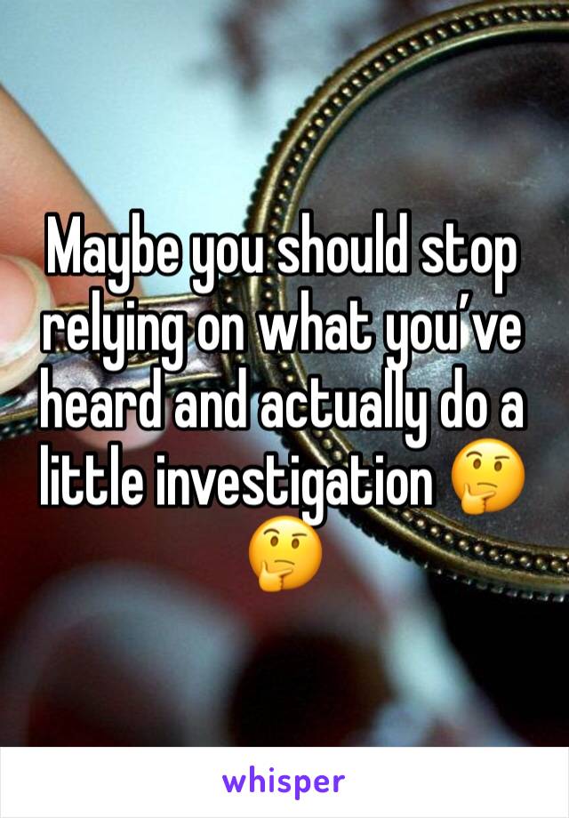 Maybe you should stop relying on what you’ve heard and actually do a little investigation 🤔🤔