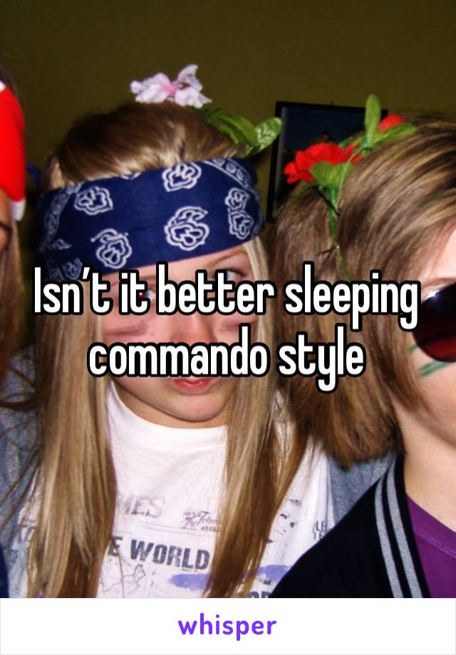 Isn’t it better sleeping commando style