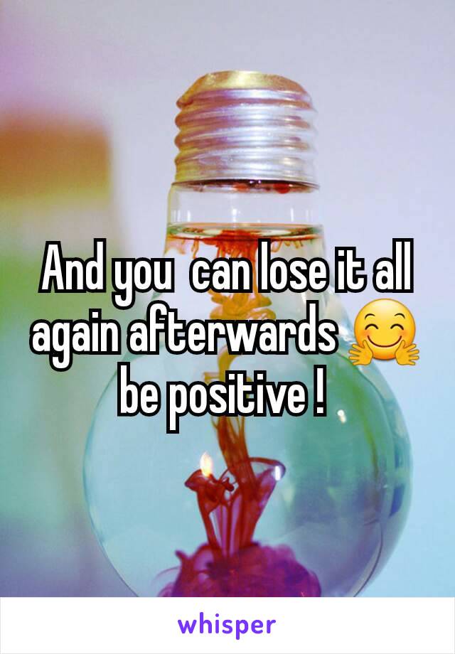 And you  can lose it all again afterwards 🤗 be positive ! 