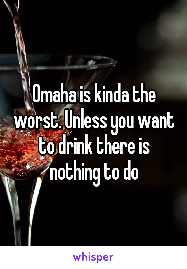 Omaha is kinda the worst. Unless you want to drink there is nothing to do