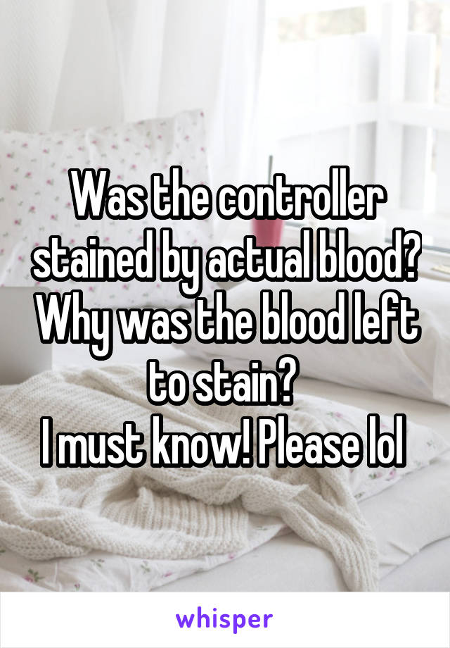 Was the controller stained by actual blood? Why was the blood left to stain? 
I must know! Please lol 