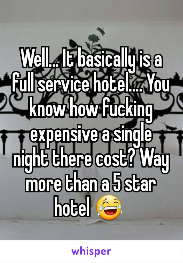 Well... It basically is a full service hotel.... You know how fucking expensive a single night there cost? Way more than a 5 star hotel 😂 