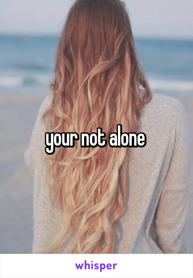 your not alone 