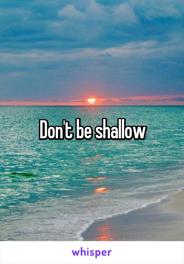 Don't be shallow