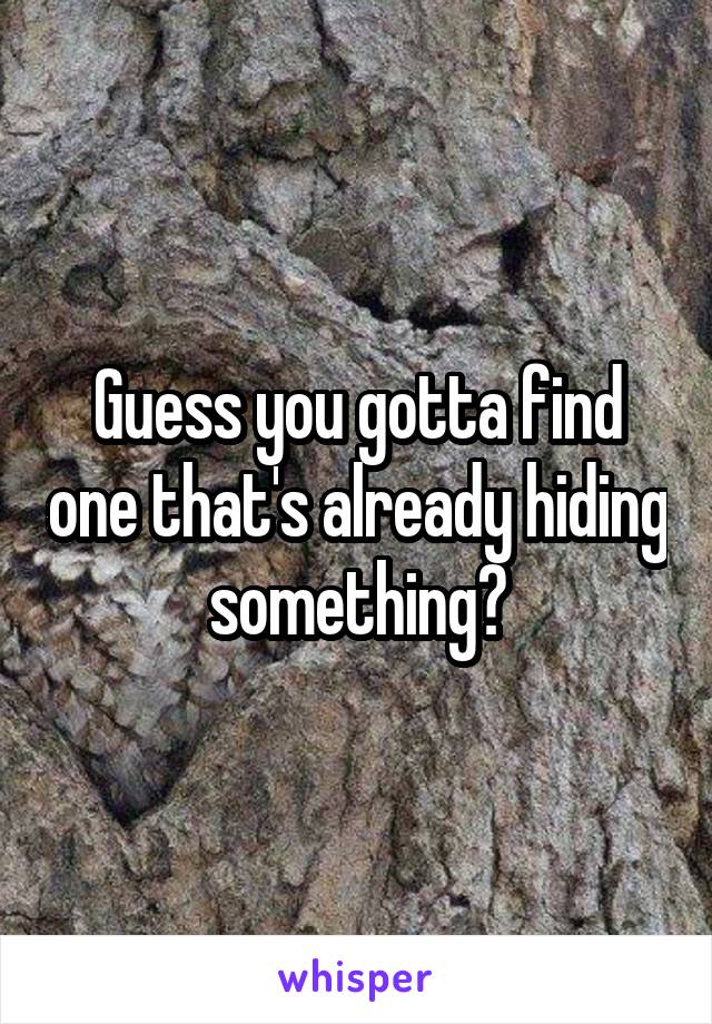 Guess you gotta find one that's already hiding something?