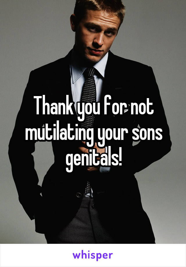 Thank you for not mutilating your sons genitals!