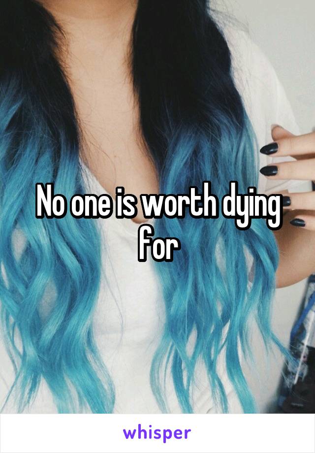 No one is worth dying for