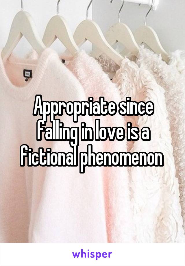 Appropriate since falling in love is a fictional phenomenon 