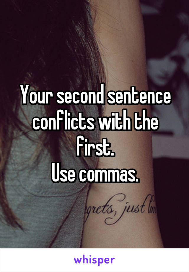 Your second sentence conflicts with the first.
Use commas.