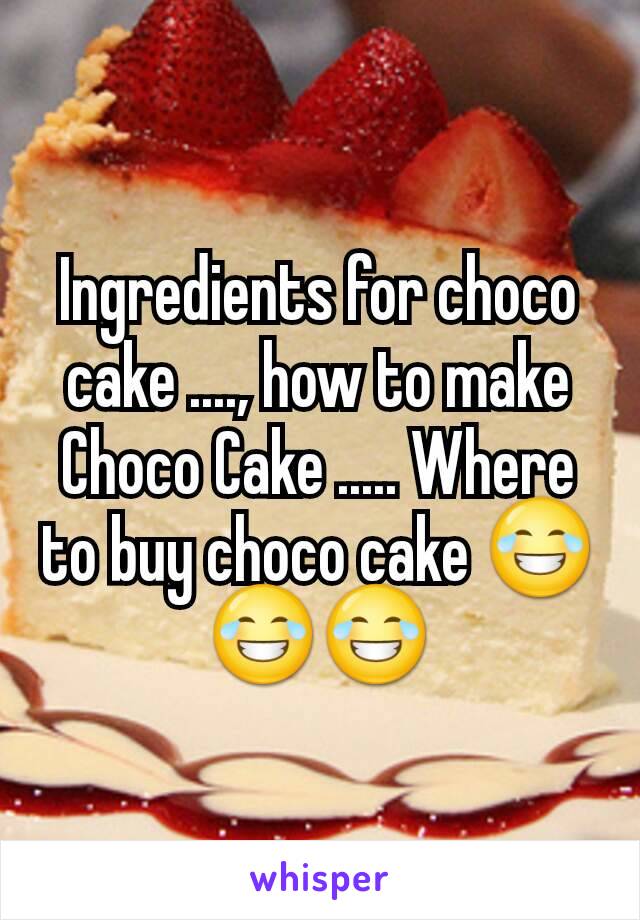 Ingredients for choco cake ...., how to make Choco Cake ..... Where to buy choco cake 😂😂😂