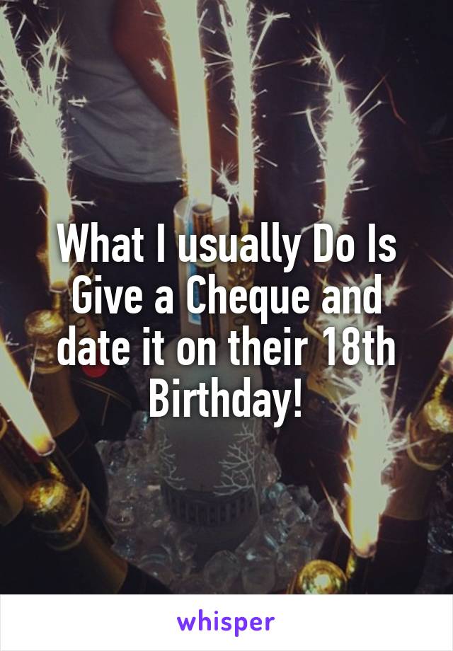 What I usually Do Is Give a Cheque and date it on their 18th Birthday!