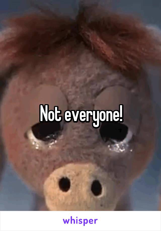 Not everyone!