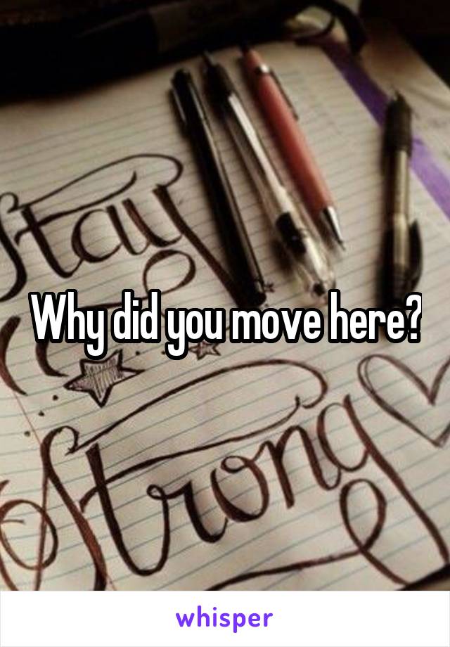 Why did you move here?