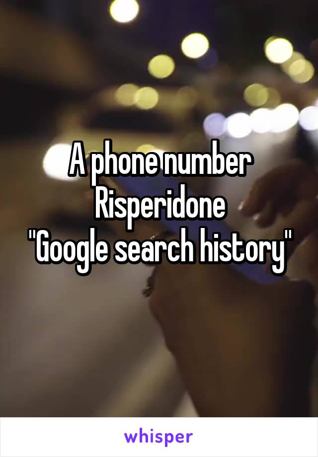 A phone number
Risperidone
"Google search history" 