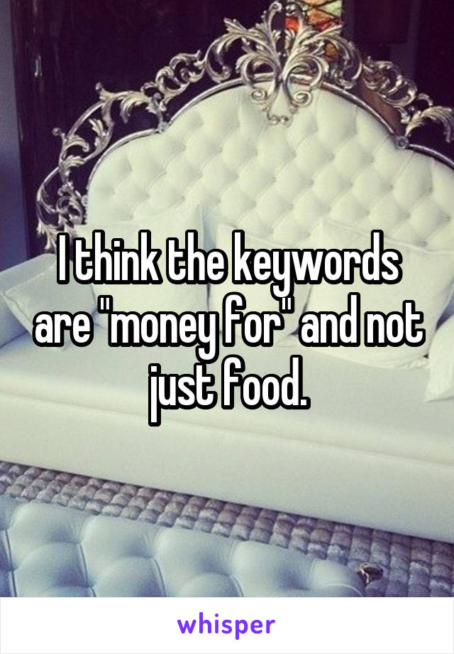I think the keywords are "money for" and not just food.