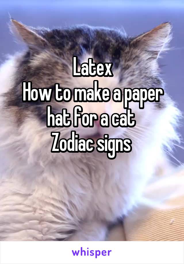 Latex
How to make a paper hat for a cat 
Zodiac signs 

